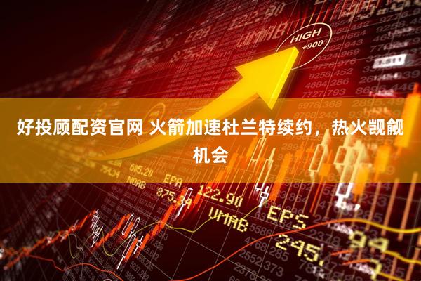 好投顾配资官网 火箭加速杜兰特续约，热火觊觎机会