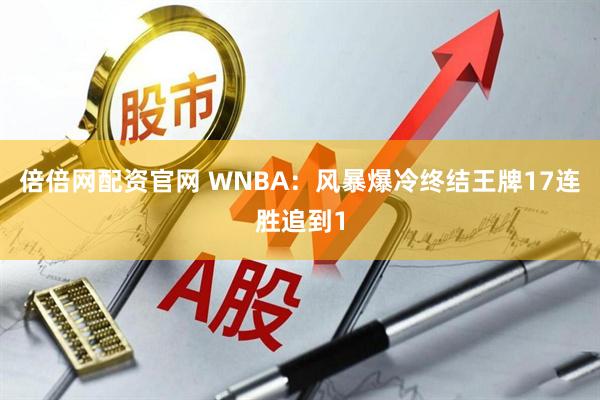 倍倍网配资官网 WNBA：风暴爆冷终结王牌17连胜追到1