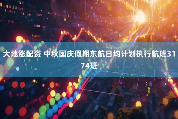 大地涨配资 中秋国庆假期东航日均计划执行航班3174班