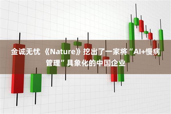 金诚无忧 《Nature》挖出了一家将“AI+慢病管理”具象化的中国企业