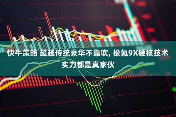 快牛策略 超越传统豪华不靠吹, 极氪9X硬核技术实力都是真家伙