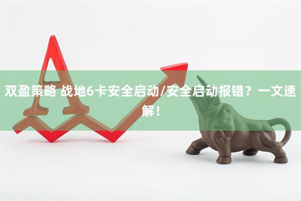 双盈策略 战地6卡安全启动/安全启动报错？一文速解！