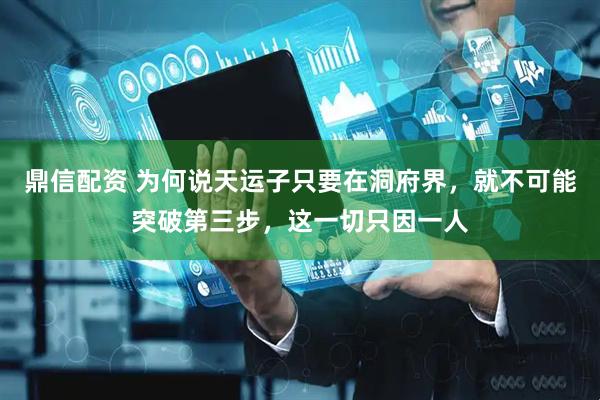 鼎信配资 为何说天运子只要在洞府界，就不可能突破第三步，这一切只因一人
