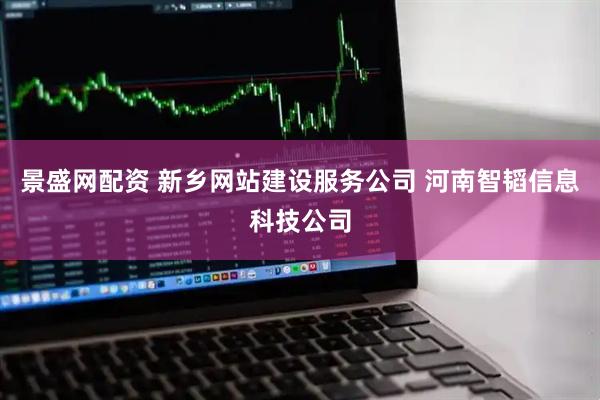 景盛网配资 新乡网站建设服务公司 河南智韬信息科技公司
